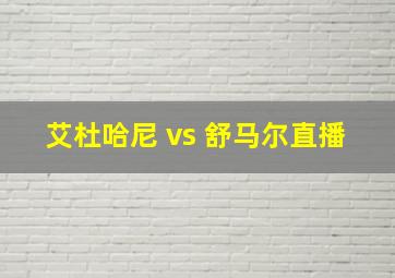 艾杜哈尼 vs 舒马尔直播